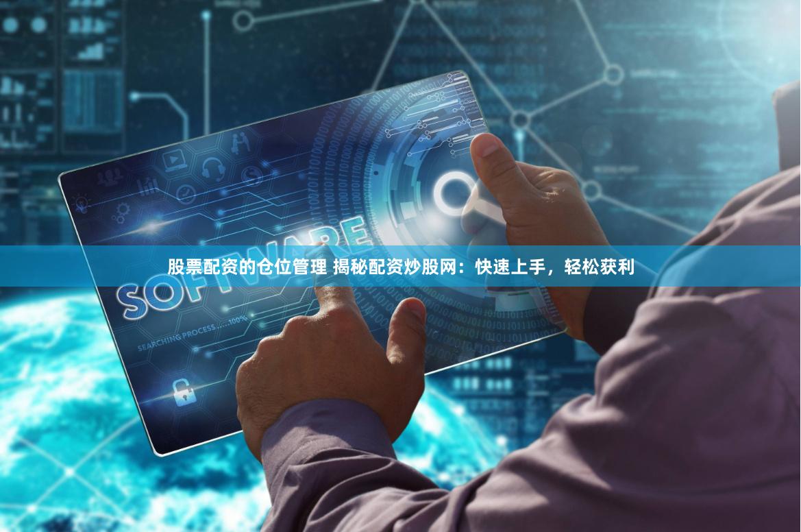 股票配资的仓位管理 揭秘配资炒股网：快速上手，轻松获利