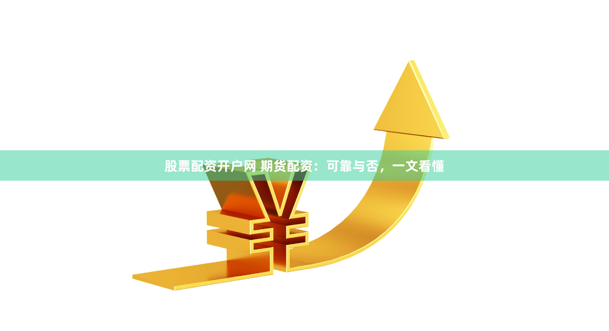 股票配资开户网 期货配资：可靠与否，一文看懂