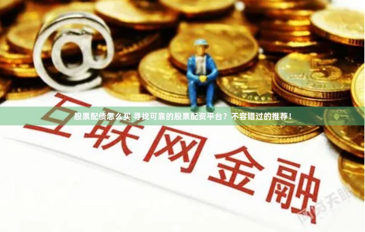 股票配债怎么买 寻找可靠的股票配资平台？不容错过的推荐！