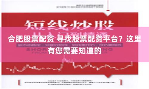 合肥股票配资 寻找股票配资平台？这里有您需要知道的