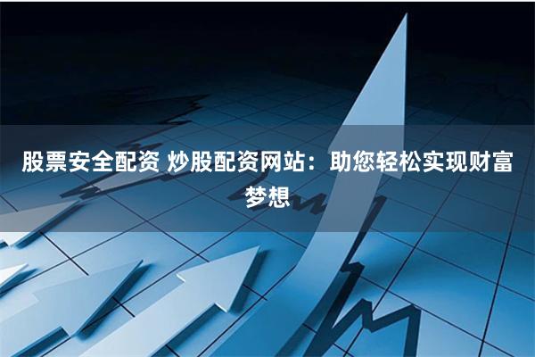 股票安全配资 炒股配资网站：助您轻松实现财富梦想
