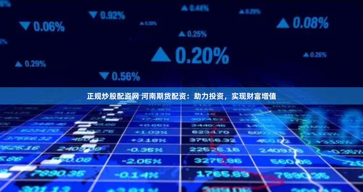 正规炒股配资网 河南期货配资：助力投资，实现财富增值