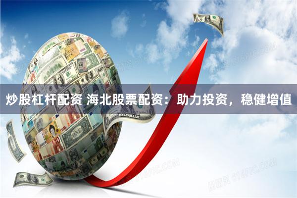 炒股杠杆配资 海北股票配资：助力投资，稳健增值