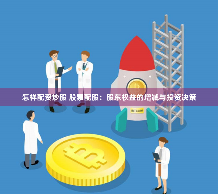 怎样配资炒股 股票配股：股东权益的增减与投资决策