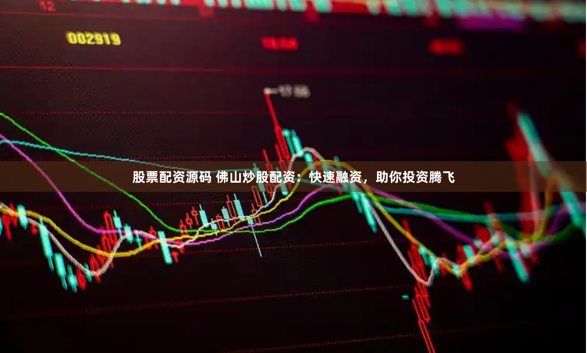 股票配资源码 佛山炒股配资：快速融资，助你投资腾飞