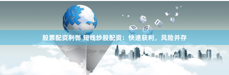 股票配资利弊 短线炒股配资：快速获利，风险并存