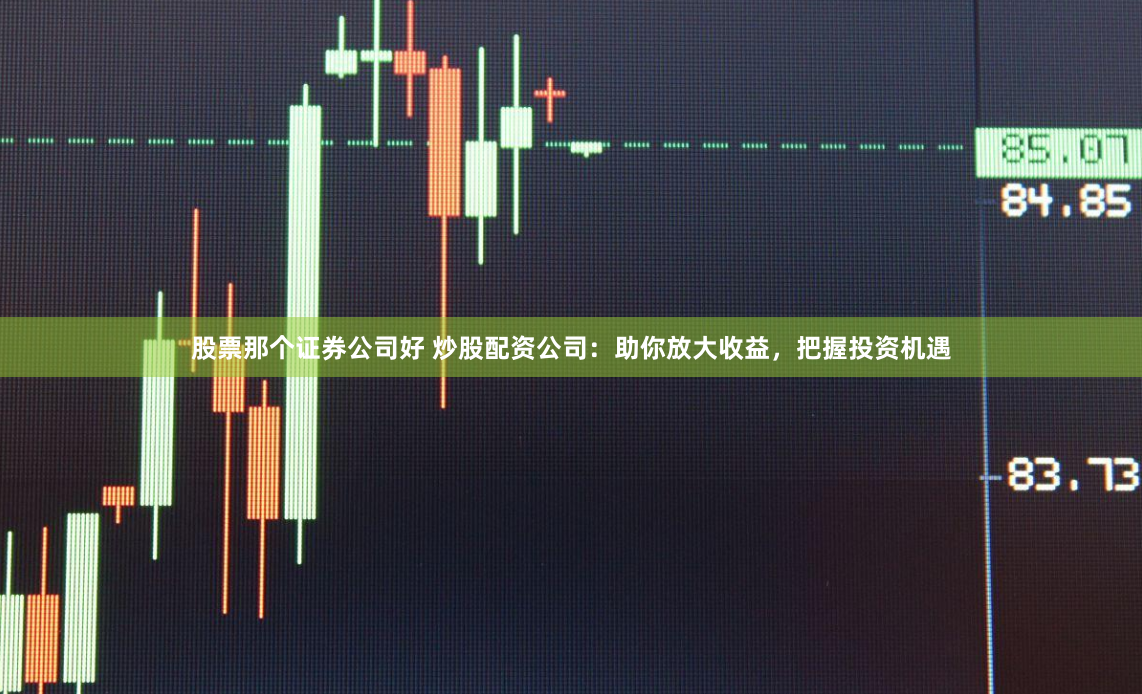 股票那个证券公司好 炒股配资公司：助你放大收益，把握投资机遇