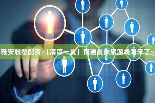 雅安股票配资 【清凉一夏】南通夏季旅游线路来了~