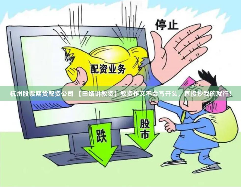 杭州股票期货配资公司 【田婧讲教资】教资作文不会写开头，直接抄我的就行！