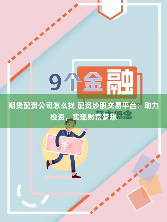 期货配资公司怎么找 配资炒股交易平台：助力投资，实现财富梦想