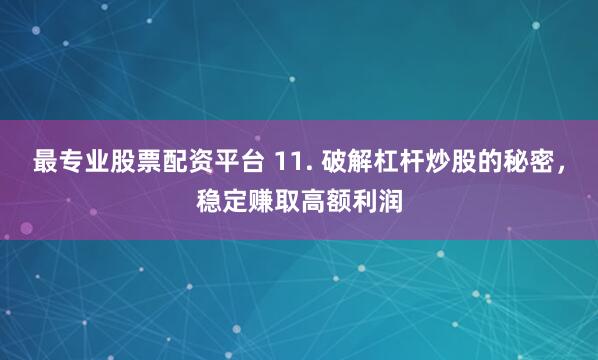 最专业股票配资平台 11. 破解杠杆炒股的秘密，稳定赚取高额利润