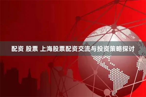 配资 股票 上海股票配资交流与投资策略探讨