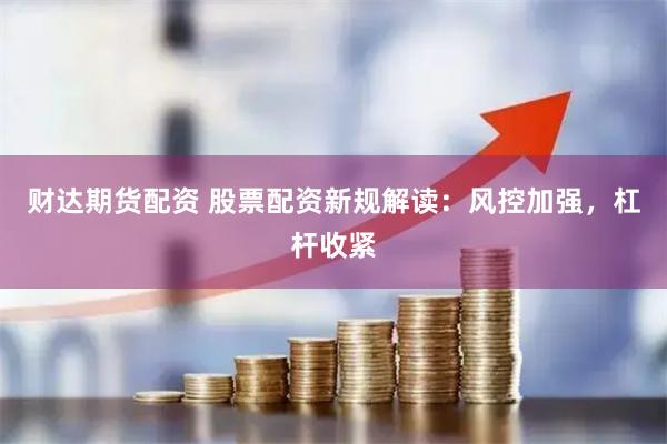 财达期货配资 股票配资新规解读:风控加强,杠杆收紧