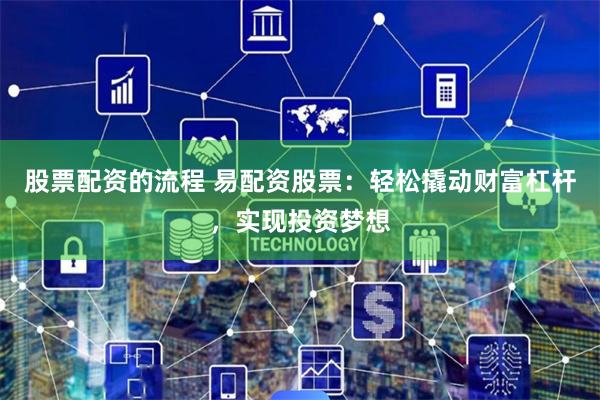 股票配资的流程 易配资股票:轻松撬动财富杠杆,实现投资梦想