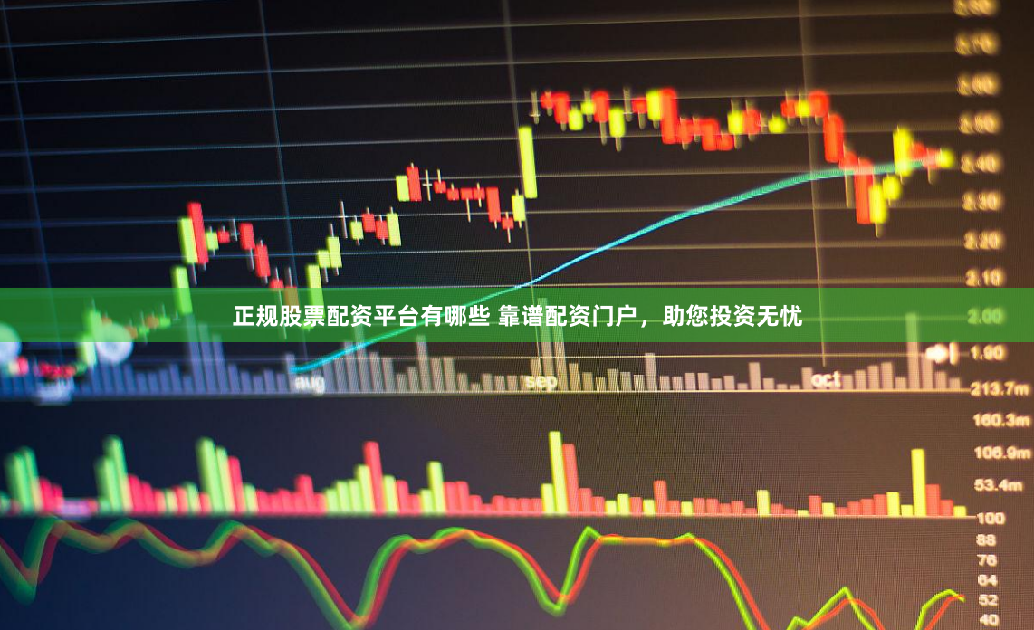 正规股票配资平台有哪些 靠谱配资门户，助您投资无忧
