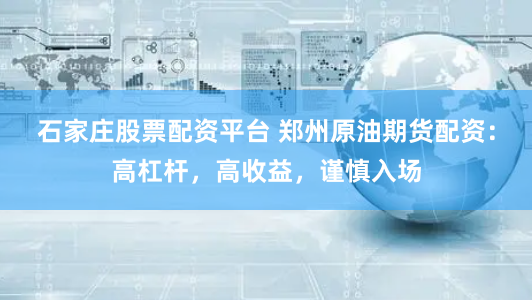 石家庄股票配资平台 郑州原油期货配资：高杠杆，高收益，谨慎入场