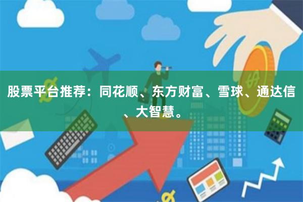 股票平台推荐：同花顺、东方财富、雪球、通达信、大智慧。