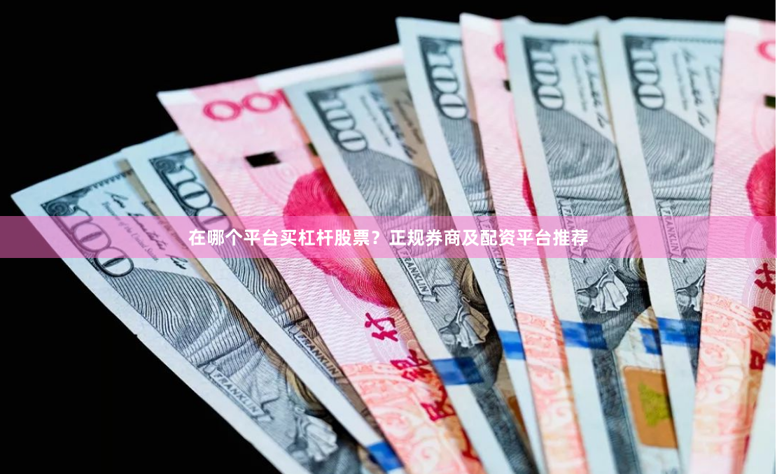 在哪个平台买杠杆股票？正规券商及配资平台推荐